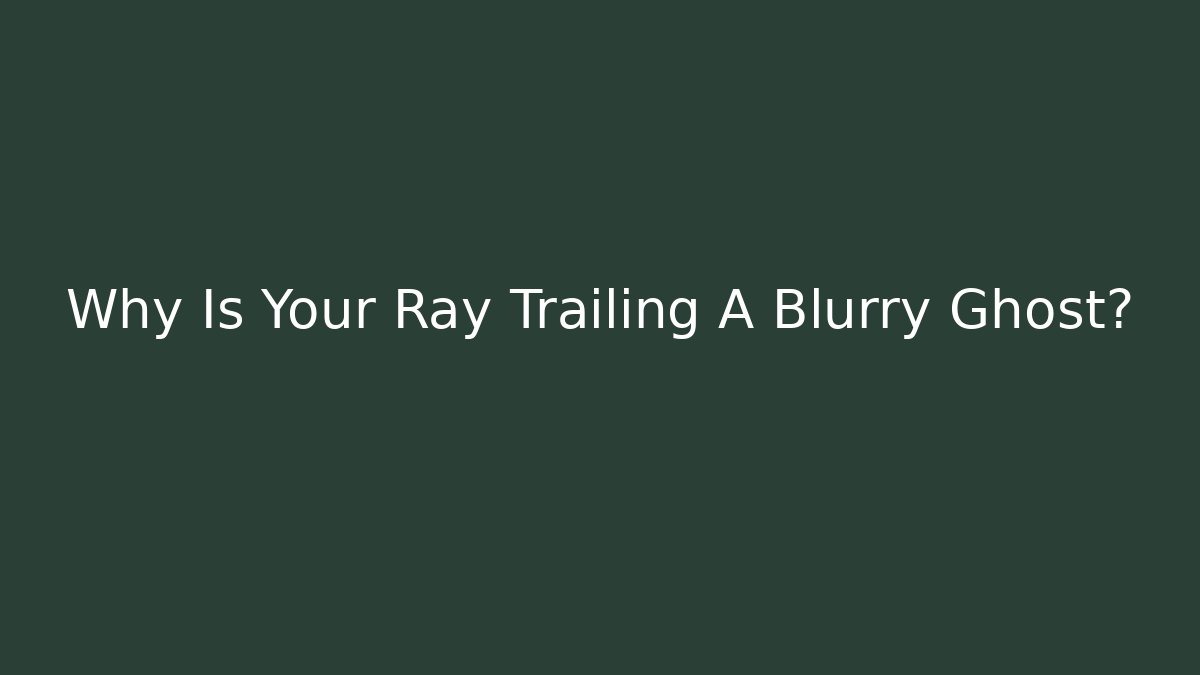 Why Is Your Ray Trailing A Blurry Ghost? - Create More Assets