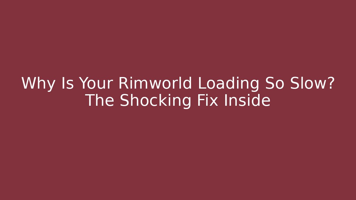 Why Is Your Rimworld Loading So Slow? The Shocking Fix Inside - Create More Assets