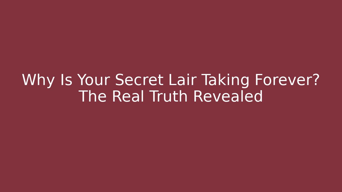 Why Is Your Secret Lair Taking Forever? The Real Truth Revealed