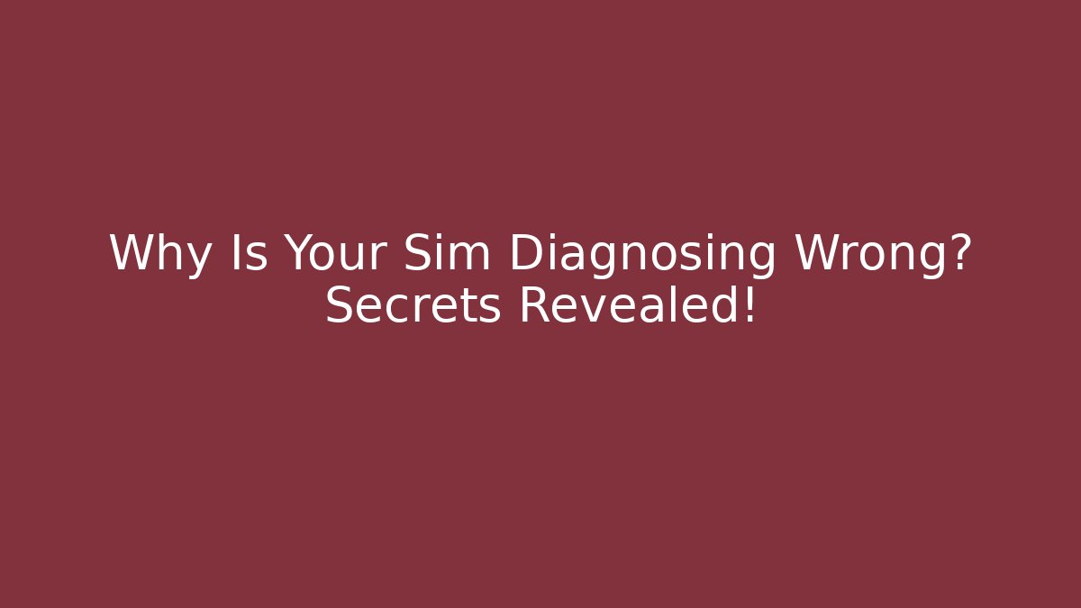 Why Is Your Sim Diagnosing Wrong? Secrets Revealed!