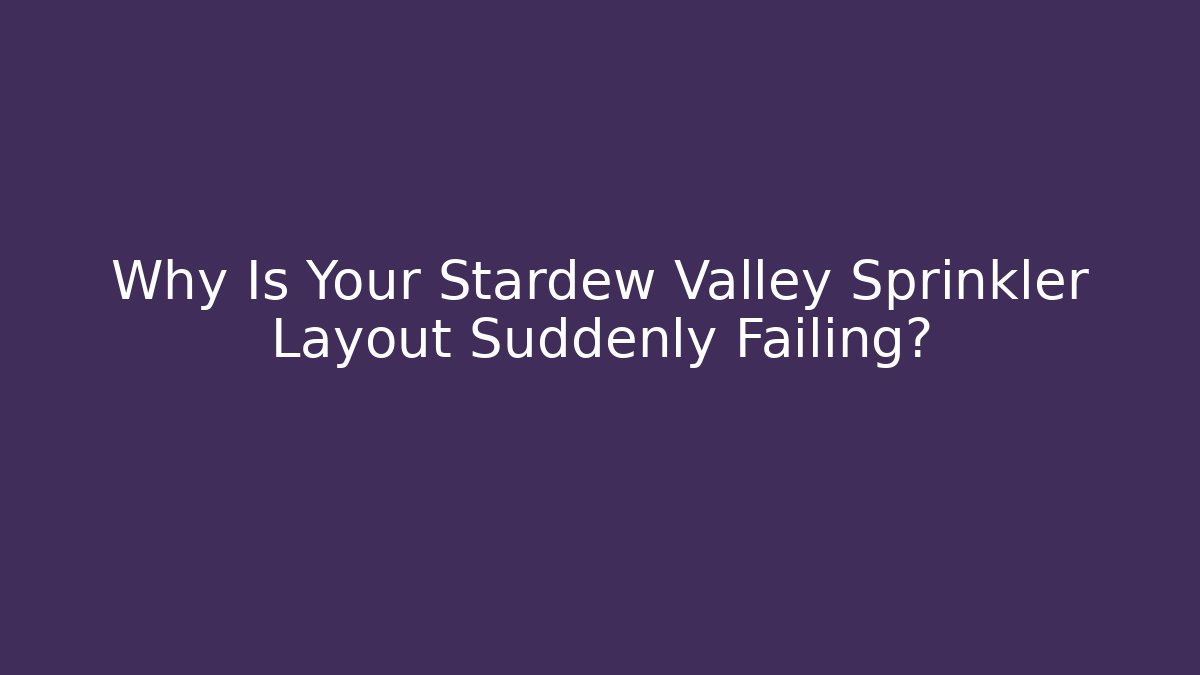 Why Is Your Stardew Valley Sprinkler Layout Suddenly Failing?