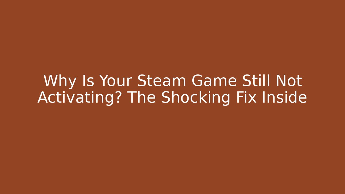 Why Is Your Steam Game Still Not Activating? The Shocking Fix Inside