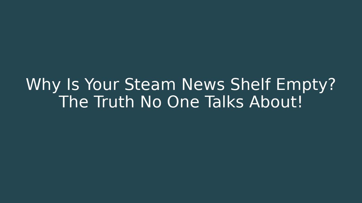 Why Is Your Steam News Shelf Empty? The Truth No One Talks About!