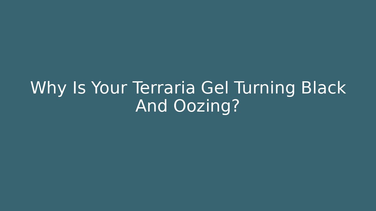 Why Is Your Terraria Gel Turning Black And Oozing?