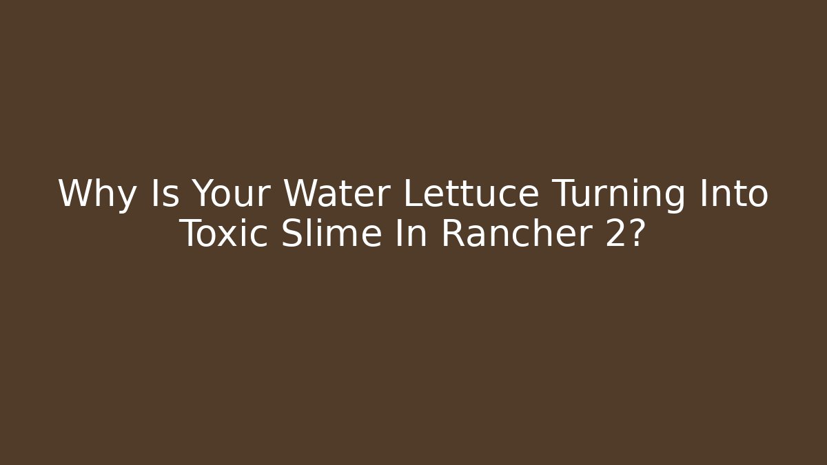 Why Is Your Water Lettuce Turning Into Toxic Slime In Rancher 2?