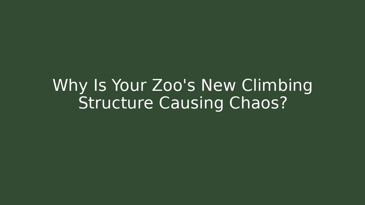 Why Is Your Zoo’s New Climbing Structure Causing Chaos?