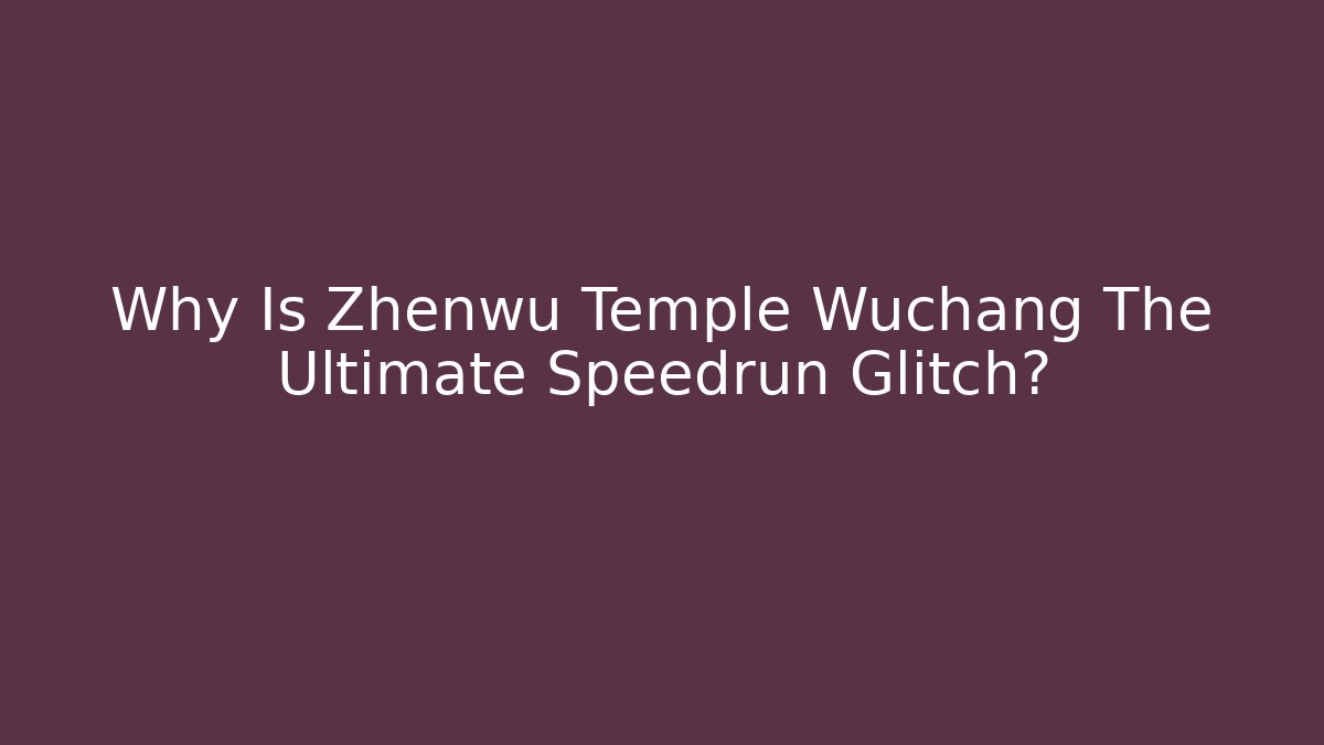 Why Is Zhenwu Temple Wuchang The Ultimate Speedrun Glitch?