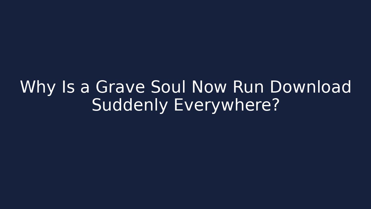 Why Is a Grave Soul Now Run Download Suddenly Everywhere?