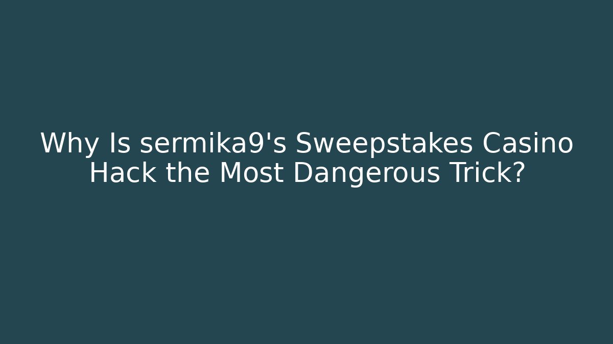Why Is sermika9’s Sweepstakes Casino Hack the Most Dangerous Trick?