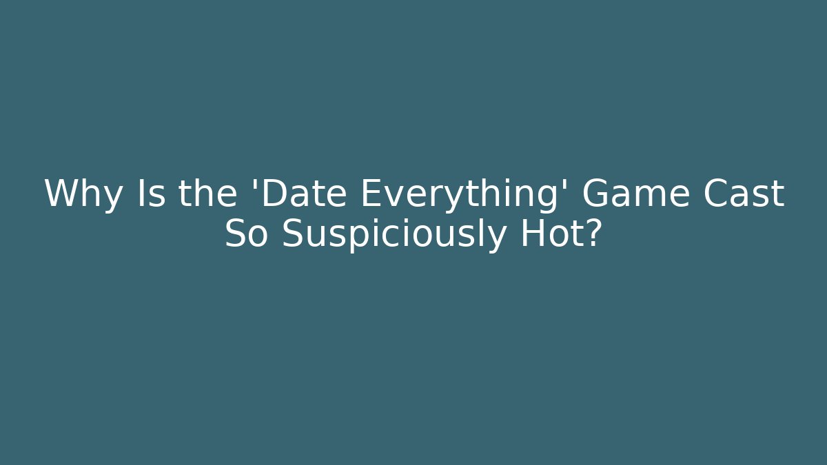 Why Is the 'Date Everything' Game Cast So Suspiciously Hot?