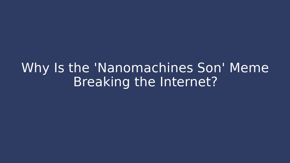 Why Is the 'Nanomachines Son' Meme Breaking the Internet?