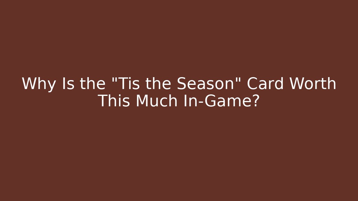 Why Is the “Tis the Season” Card Worth This Much In-Game?