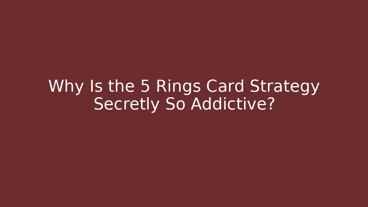 Why Is the 5 Rings Card Strategy Secretly So Addictive?