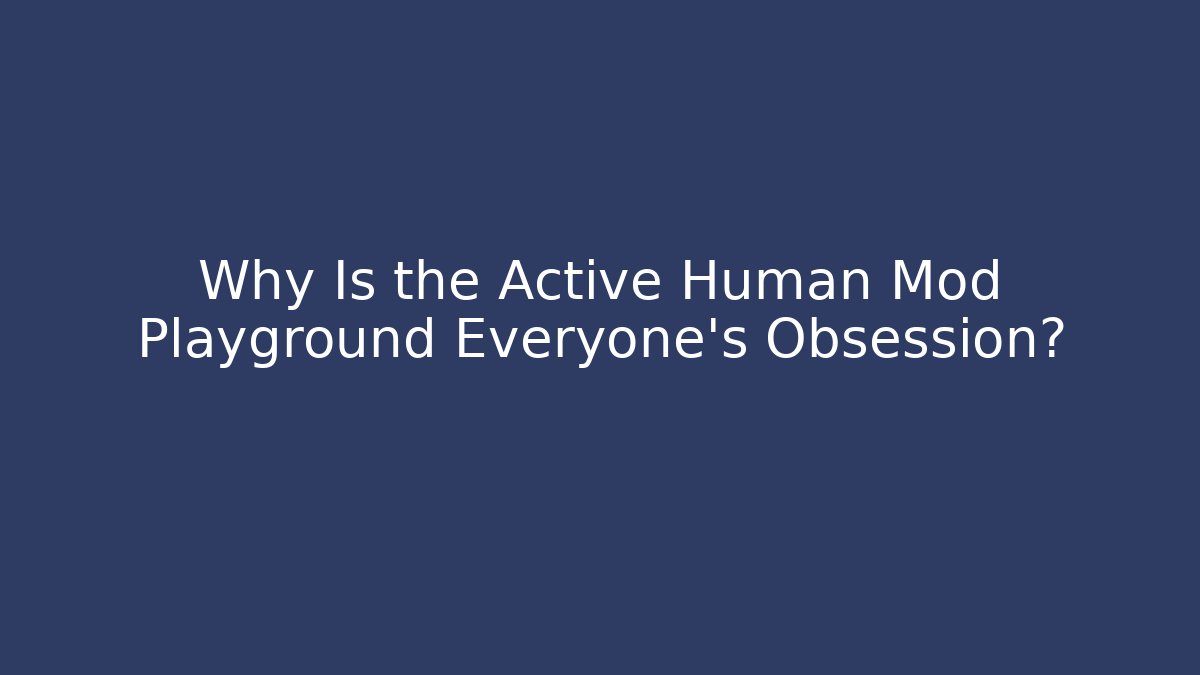 Why Is the Active Human Mod Playground Everyone’s Obsession? - Create More Assets
