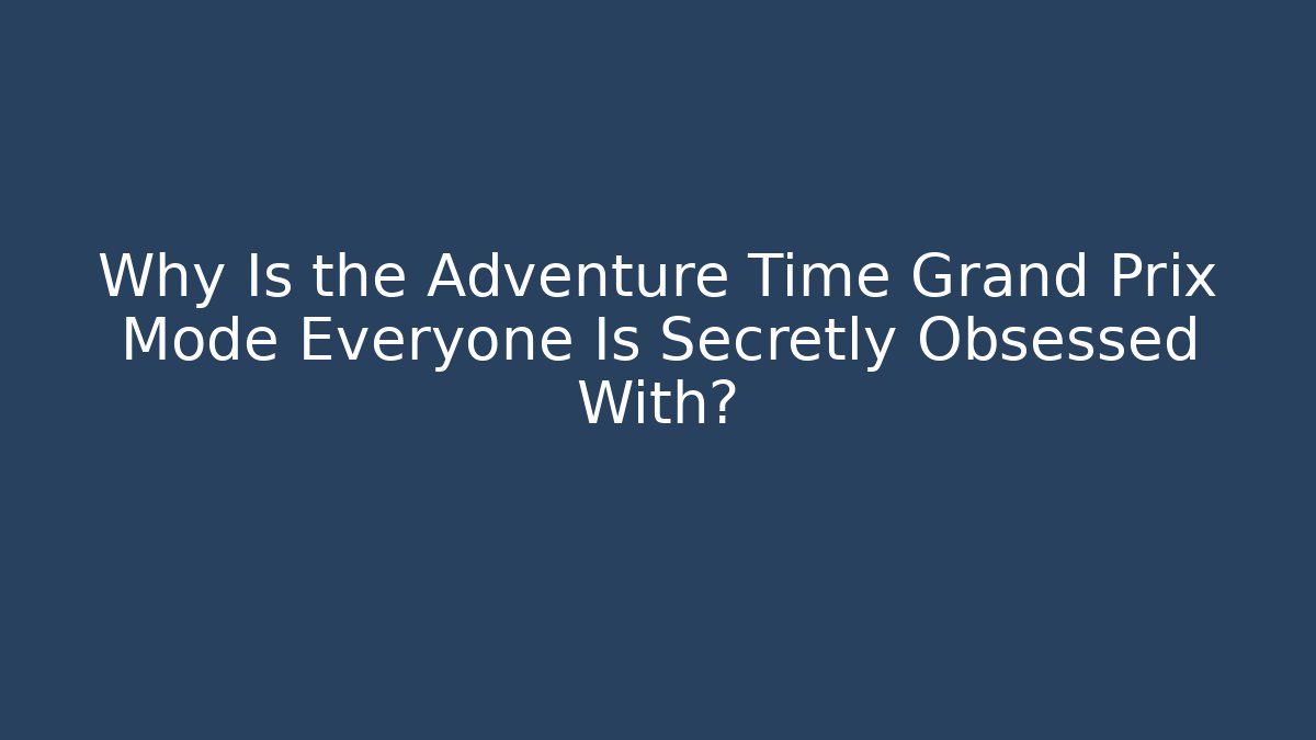Why Is the Adventure Time Grand Prix Mode Everyone Is Secretly Obsessed With?