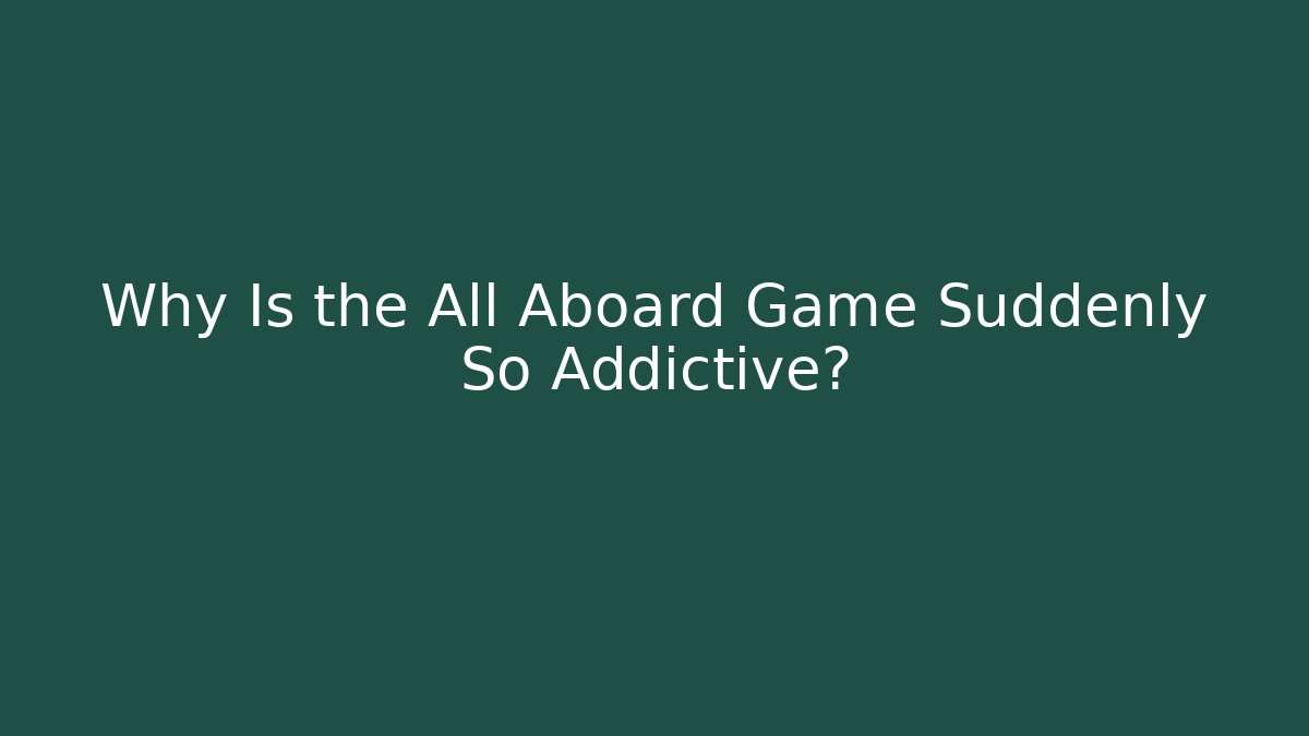 Why Is the All Aboard Game Suddenly So Addictive? - Create More Assets