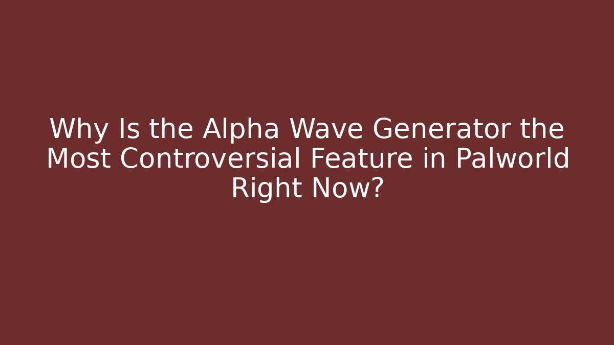 Why Is the Alpha Wave Generator the Most Controversial Feature in Palworld Right Now?