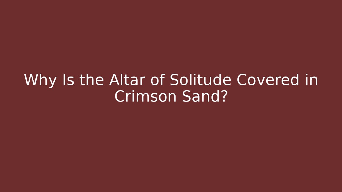 Why Is the Altar of Solitude Covered in Crimson Sand?