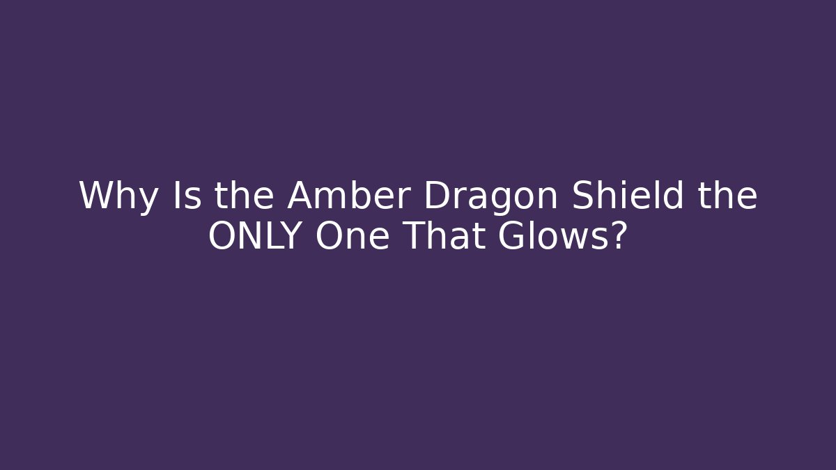 Why Is the Amber Dragon Shield the ONLY One That Glows?
