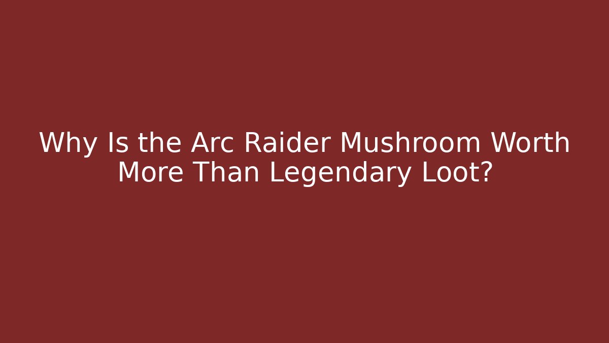 Why Is the Arc Raider Mushroom Worth More Than Legendary Loot?