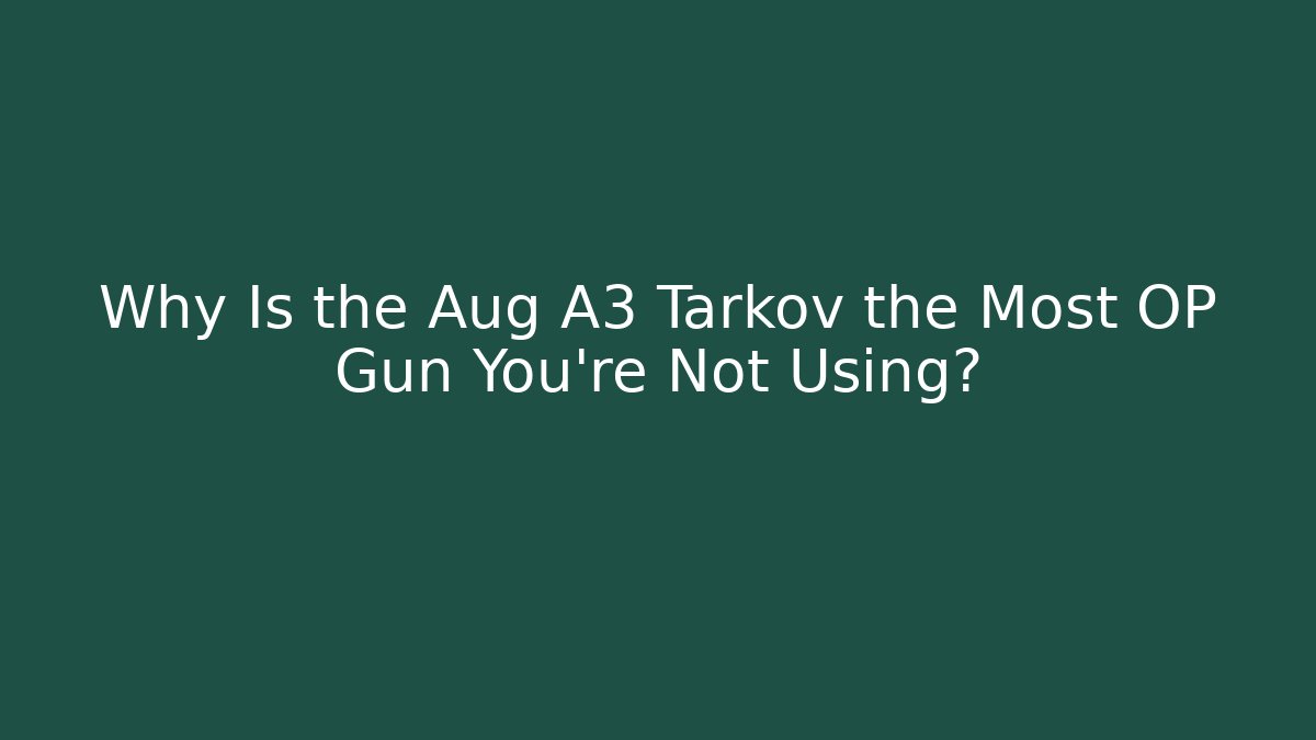 Why Is the Aug A3 Tarkov the Most OP Gun You’re Not Using?
