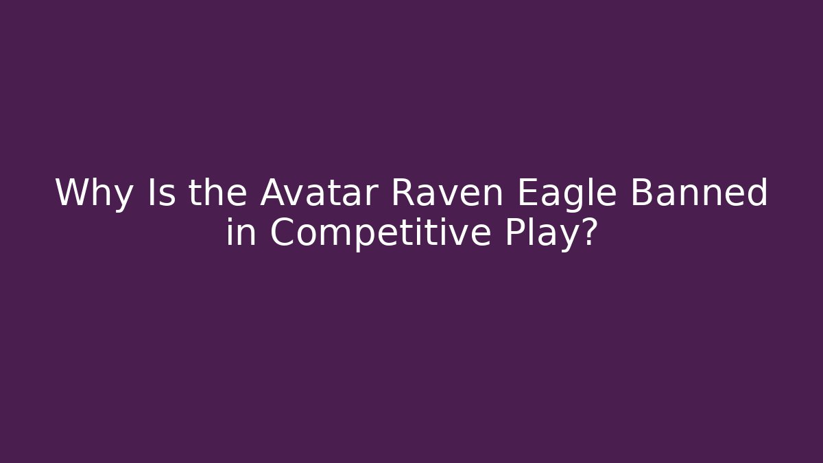 Why Is the Avatar Raven Eagle Banned in Competitive Play?