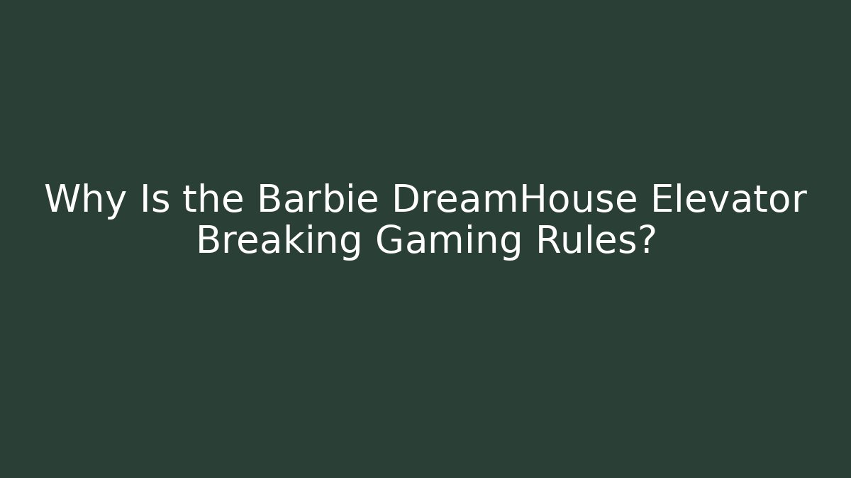 Why Is the Barbie DreamHouse Elevator Breaking Gaming Rules?