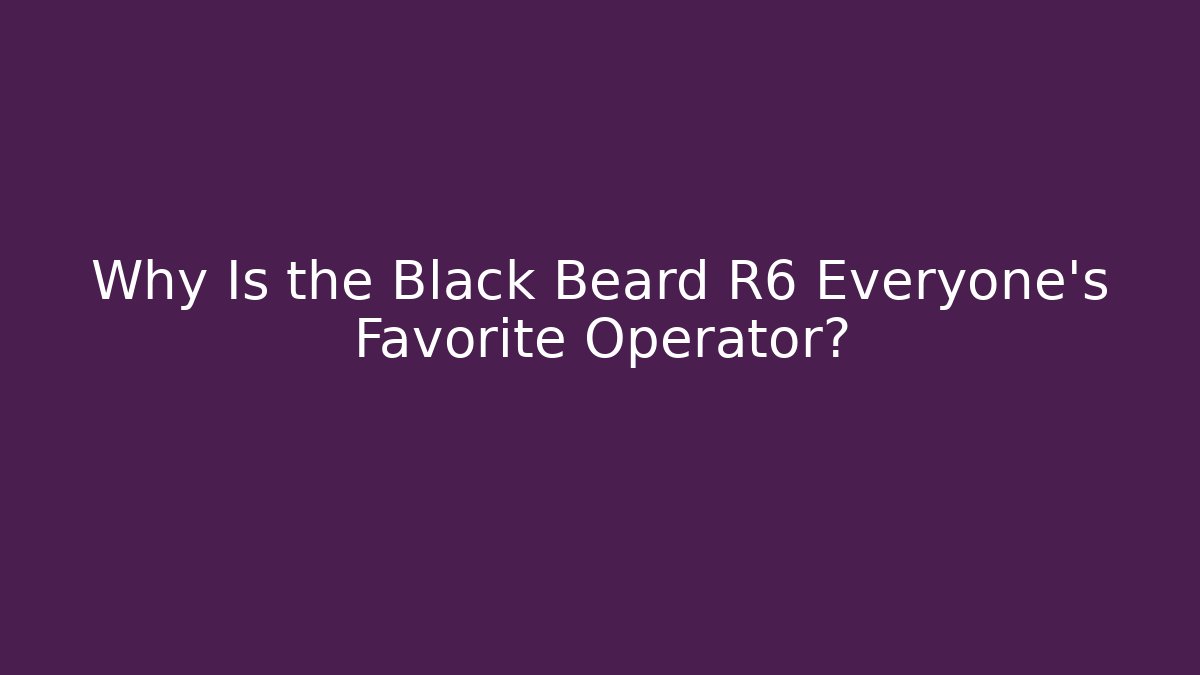 Why Is the Black Beard R6 Everyone's Favorite Operator?