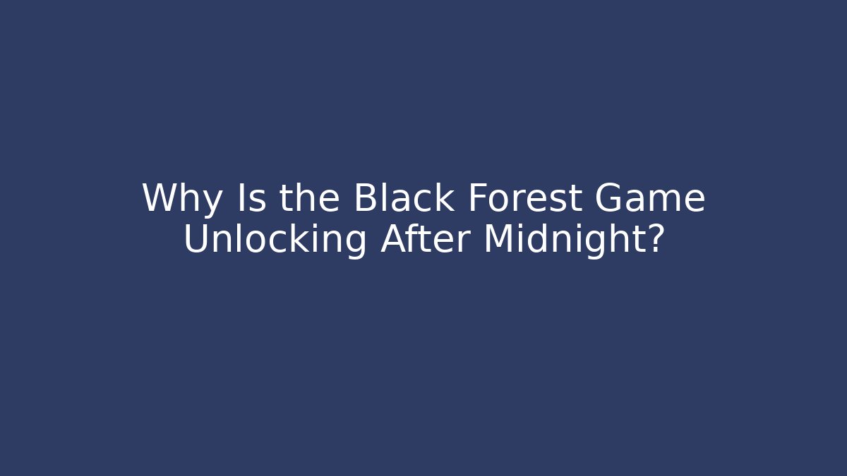 Why Is the Black Forest Game Unlocking After Midnight?