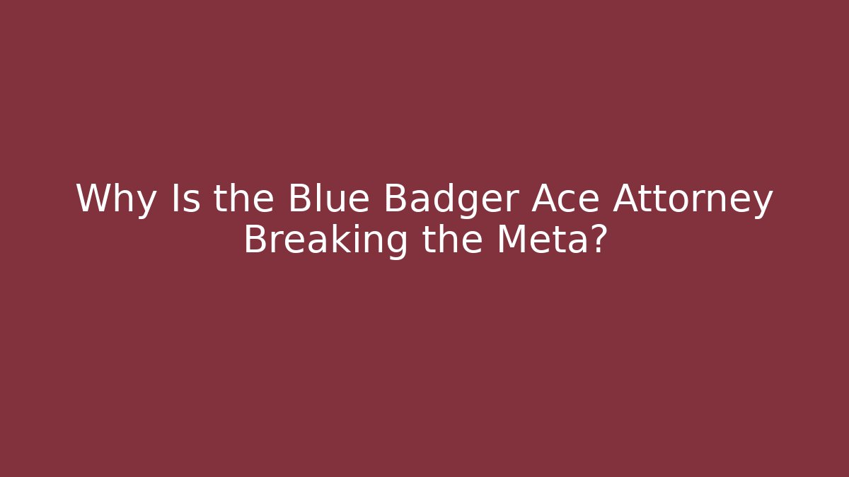 Why Is the Blue Badger Ace Attorney Breaking the Meta?