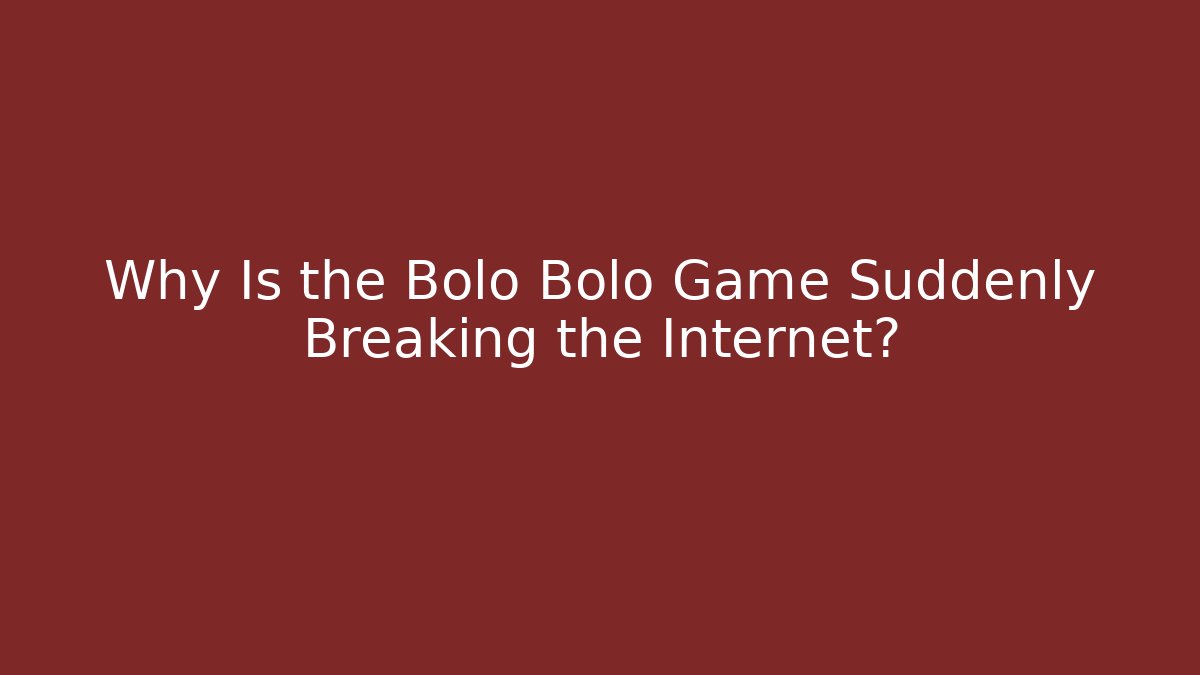 Why Is the Bolo Bolo Game Suddenly Breaking the Internet?