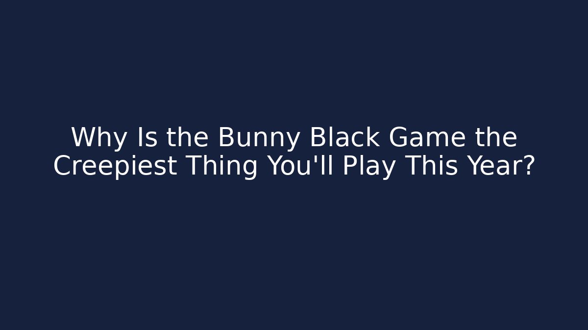 Why Is the Bunny Black Game the Creepiest Thing You'll Play This Year?
