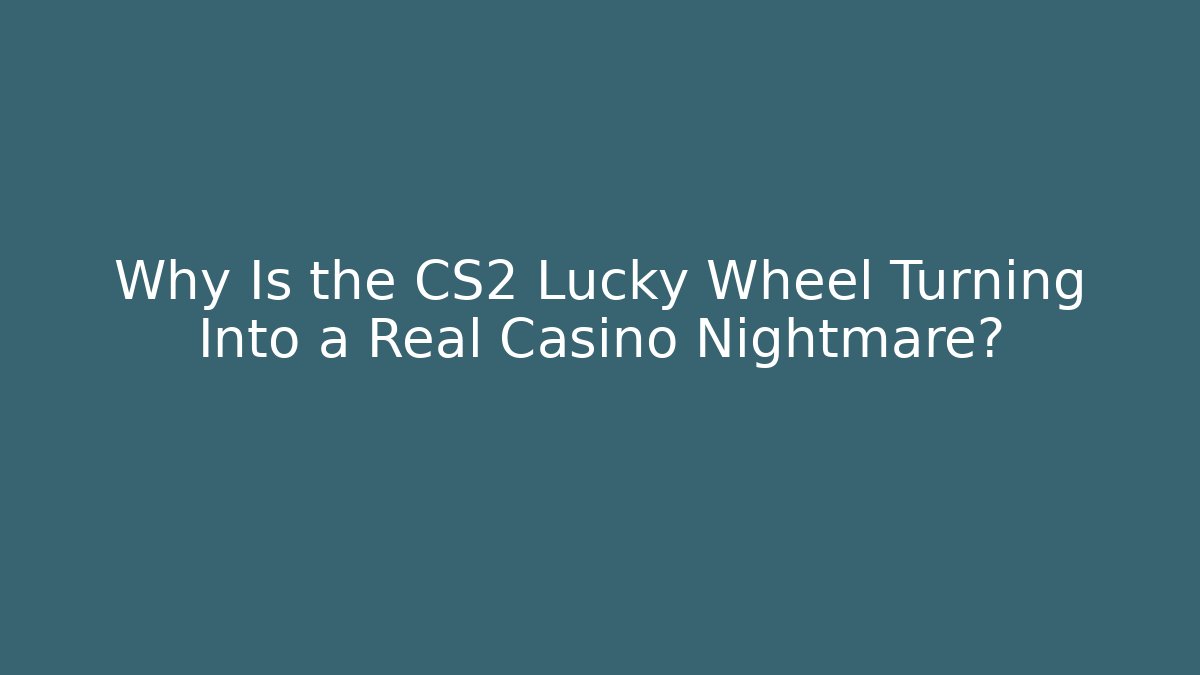 Why Is the CS2 Lucky Wheel Turning Into a Real Casino Nightmare?