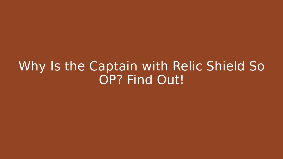 Why Is the Captain with Relic Shield So OP? Find Out!