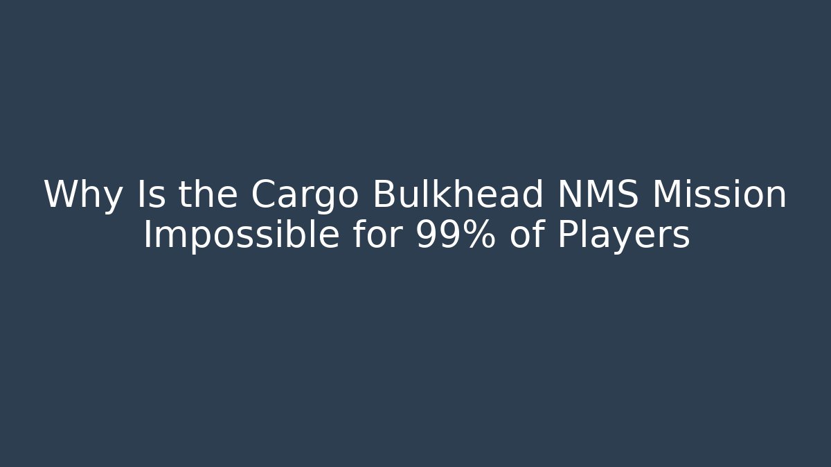 Why Is the Cargo Bulkhead NMS Mission Impossible for 99% of Players