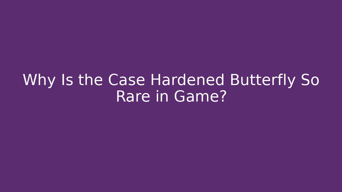 Why Is the Case Hardened Butterfly So Rare in Game?