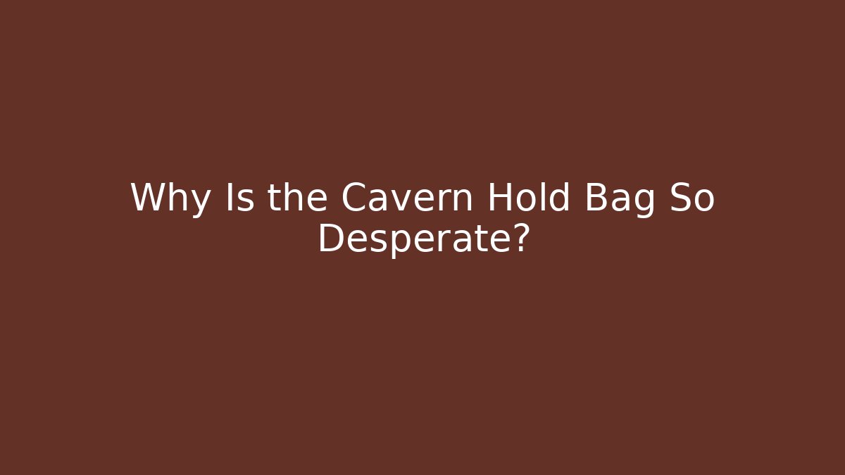 Why Is the Cavern Hold Bag So Desperate?