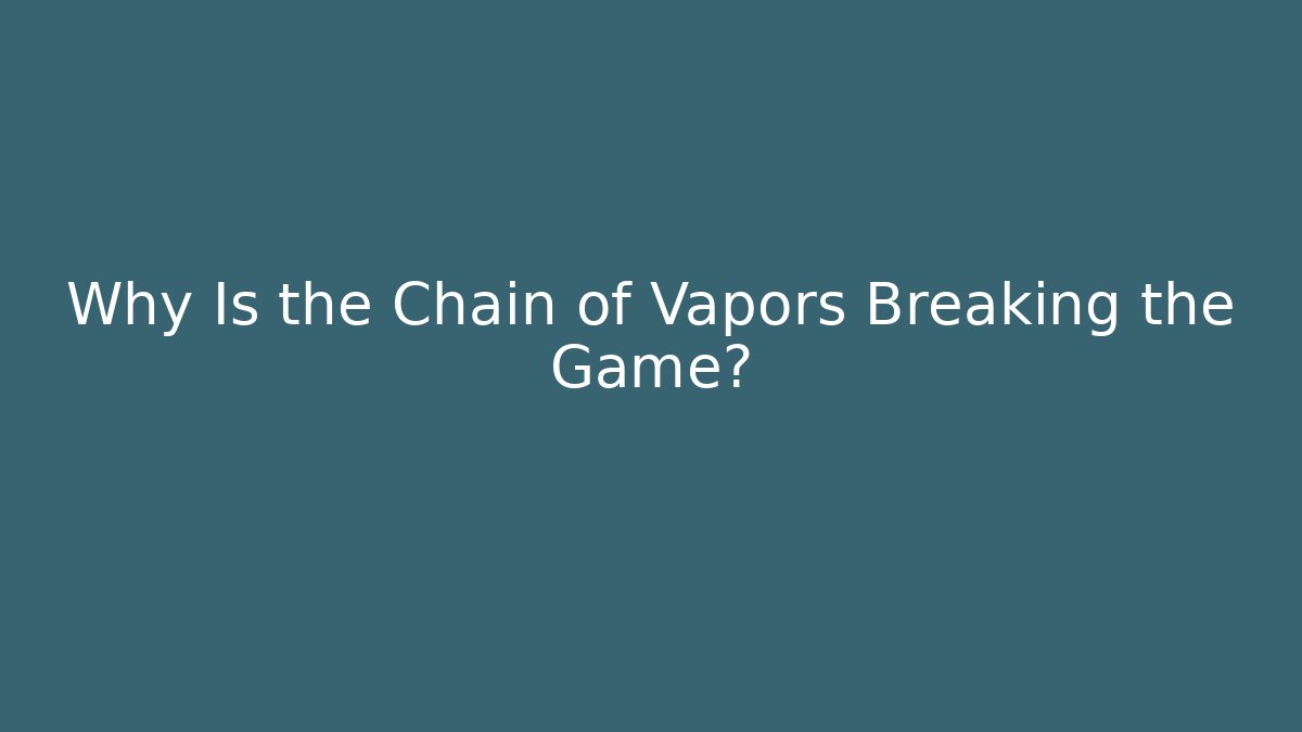 Why Is the Chain of Vapors Breaking the Game?