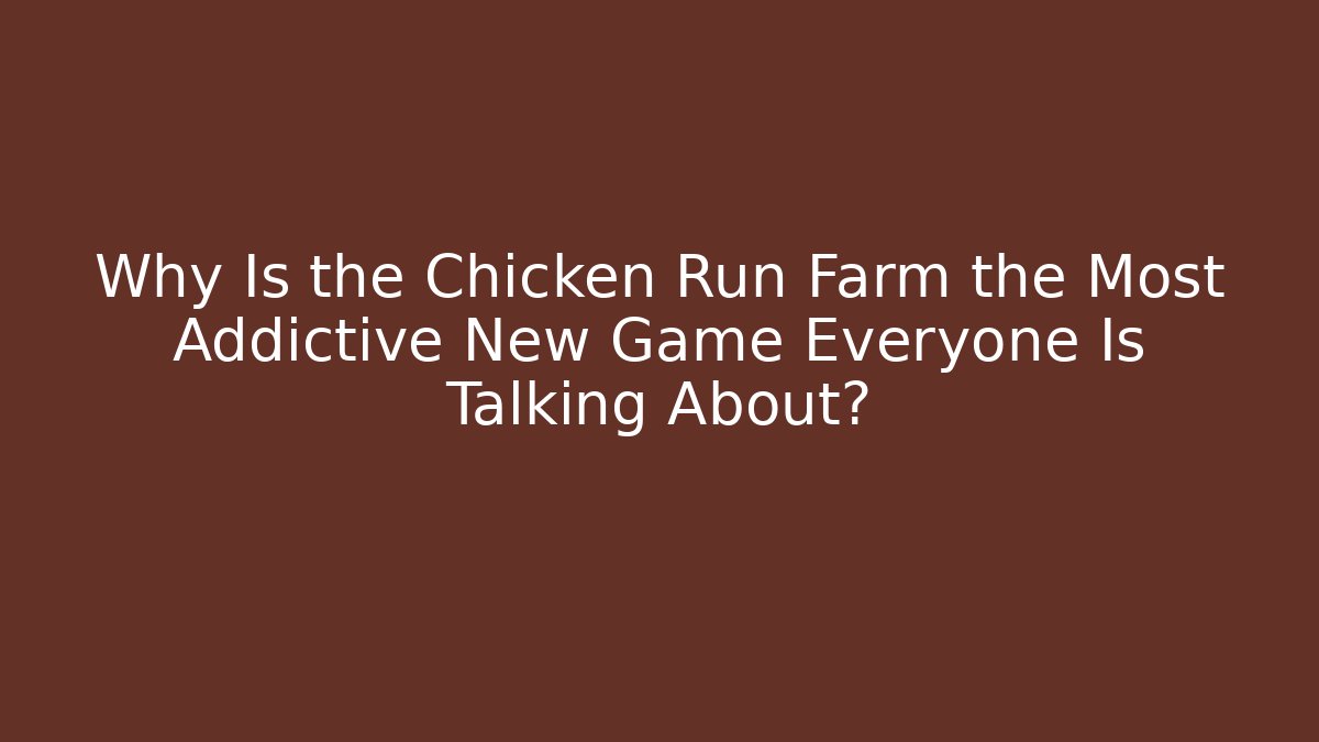 Why Is the Chicken Run Farm the Most Addictive New Game Everyone Is Talking About?
