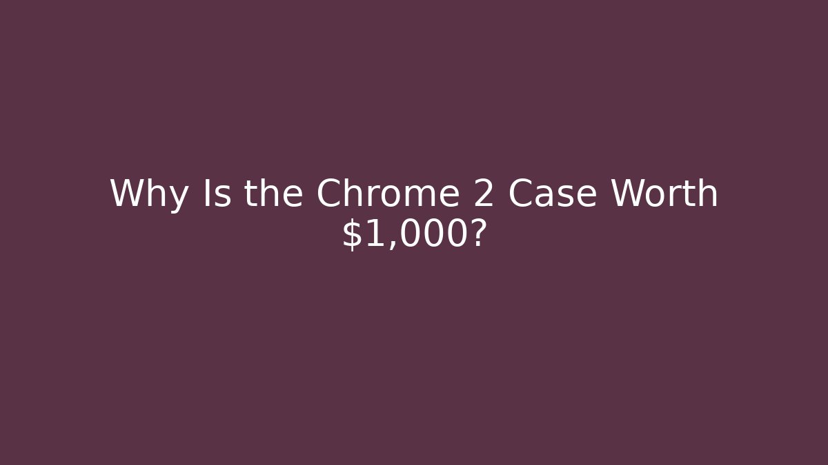 Why Is the Chrome 2 Case Worth $1,000?