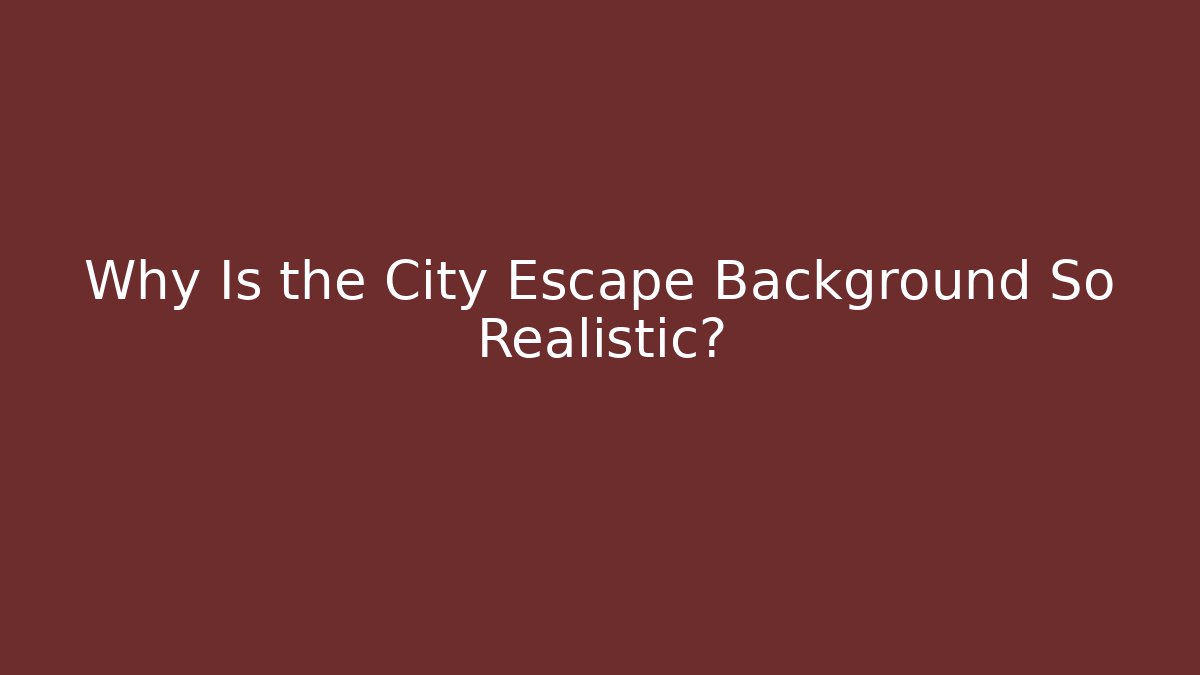 Why Is the City Escape Background So Realistic? - Create More Assets
