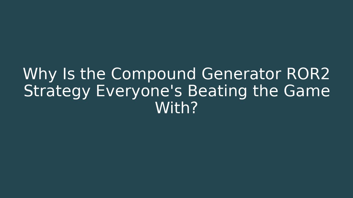 Why Is the Compound Generator ROR2 Strategy Everyone's Beating the Game With?