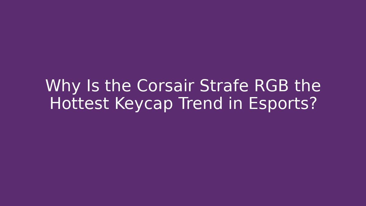 Why Is the Corsair Strafe RGB the Hottest Keycap Trend in Esports?
