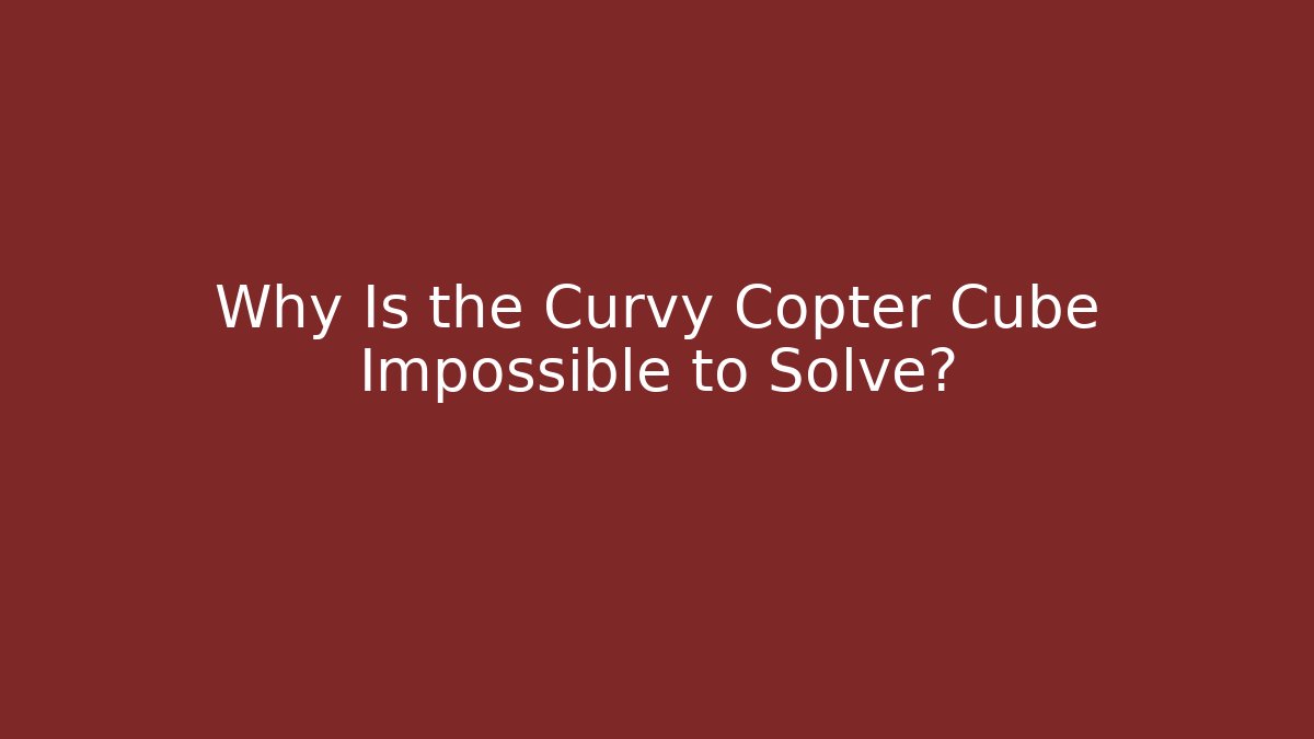 Why Is the Curvy Copter Cube Impossible to Solve?