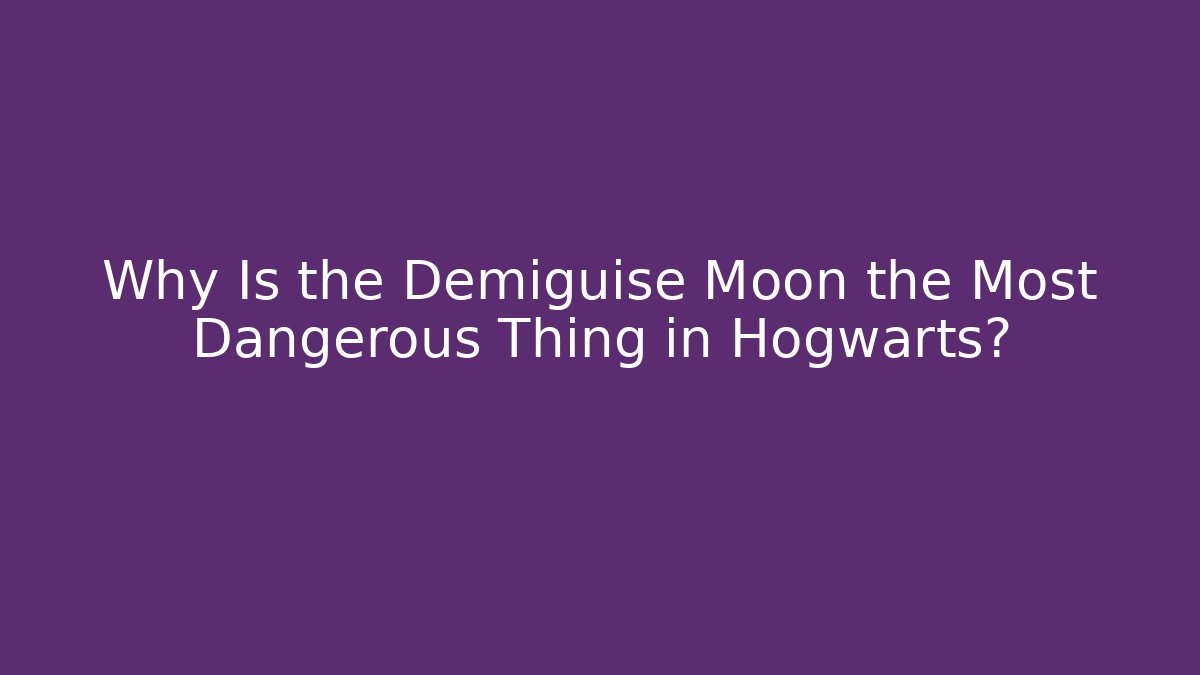 Why Is the Demiguise Moon the Most Dangerous Thing in Hogwarts?