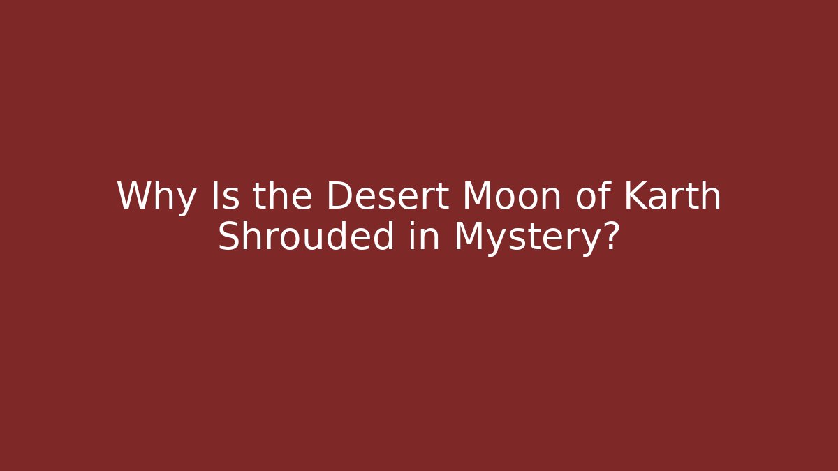 Why Is the Desert Moon of Karth Shrouded in Mystery?