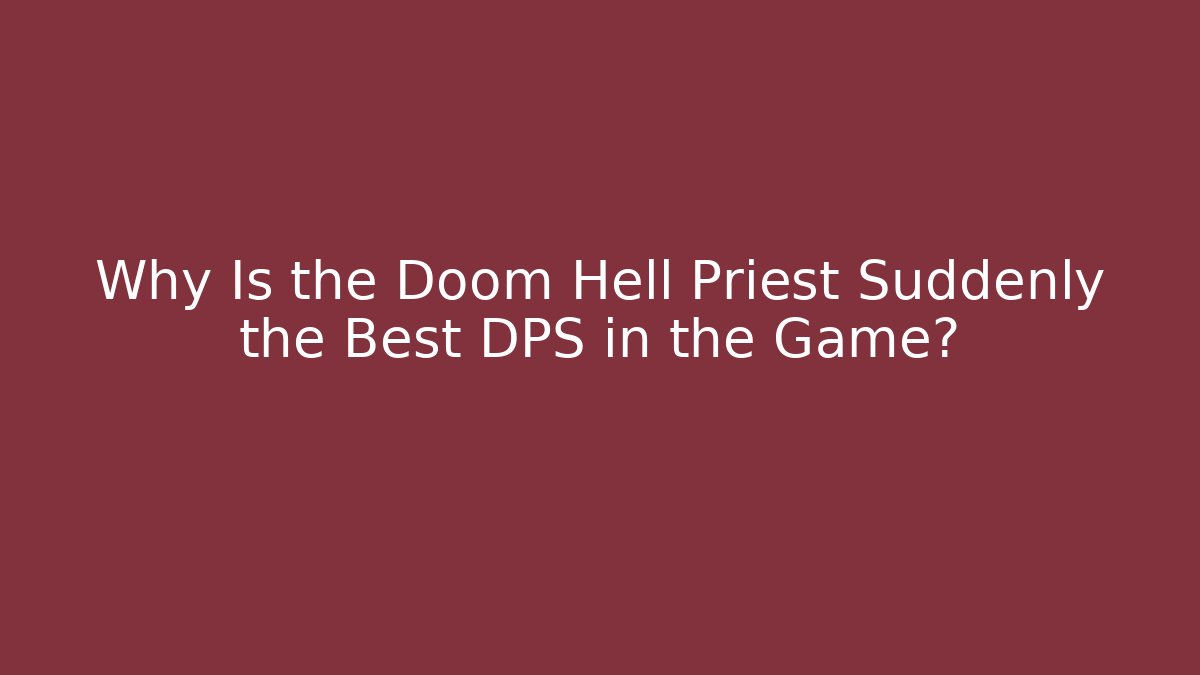 Why Is the Doom Hell Priest Suddenly the Best DPS in the Game?