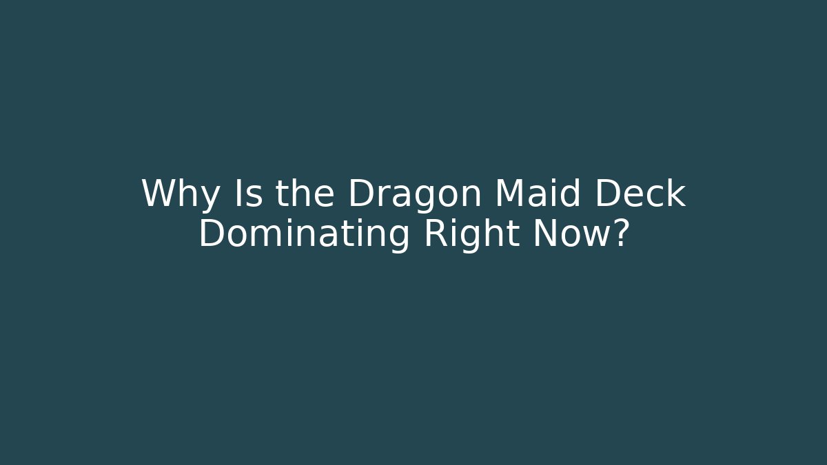 Why Is the Dragon Maid Deck Dominating Right Now? - Create More Assets
