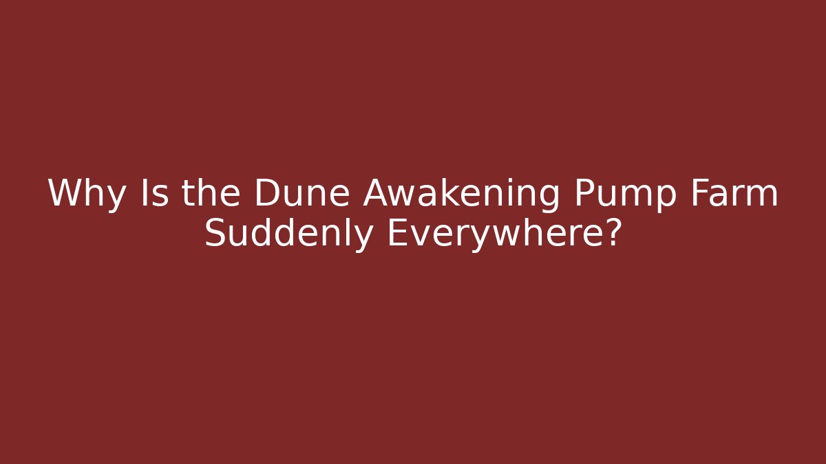 Why Is the Dune Awakening Pump Farm Suddenly Everywhere?