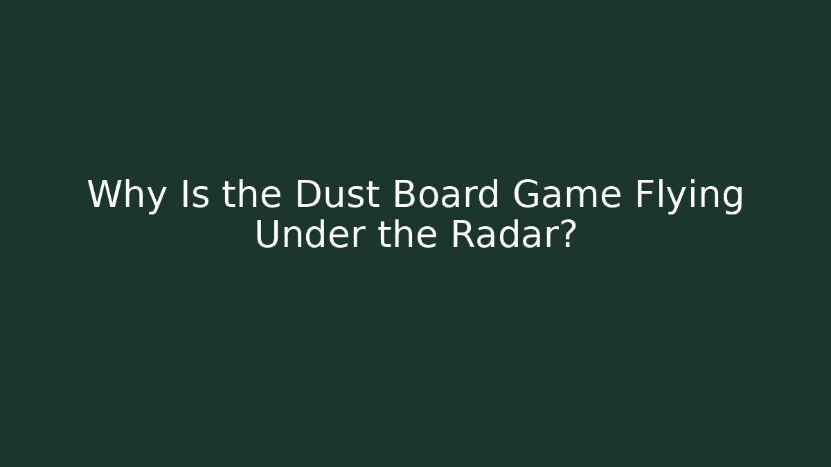 Why Is the Dust Board Game Flying Under the Radar?
